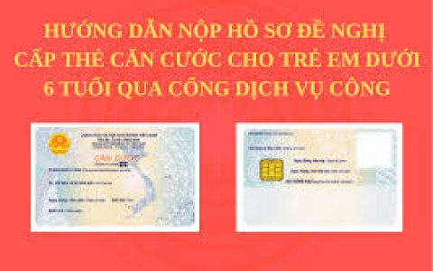  Hướng dẫn nộp hồ sơ đề nghị cấp thẻ Căn cước cho trẻ em dưới 6 tuổi qua Cổng dịch vụ công.